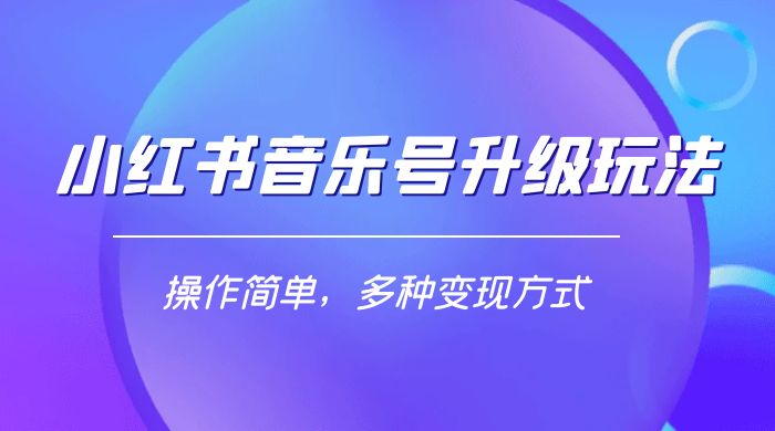 小红书音乐号升级玩法，操作简单，多种变现方式，0 成本日赚 1000+客创社区-专注互联网轻资产资源整合与分享客创社区-专注互联网轻资产资源整合与分享