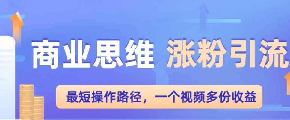 商业思维涨粉+引流最短操作路径，一个视频多份收益客创社区-专注互联网轻资产资源整合与分享客创社区-专注互联网轻资产资源整合与分享
