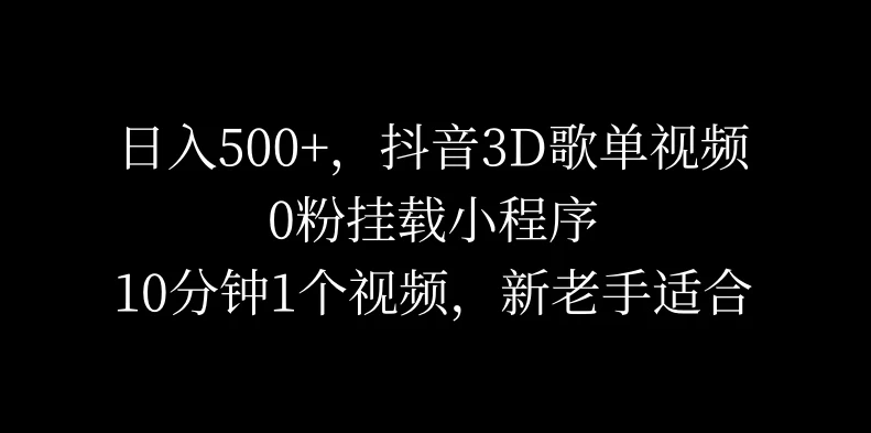 日入500+，抖音3D歌单视频，0粉挂载小程序，10分钟1个视频，新老手适合客创社区-专注互联网轻资产资源整合与分享客创社区-专注互联网轻资产资源整合与分享
