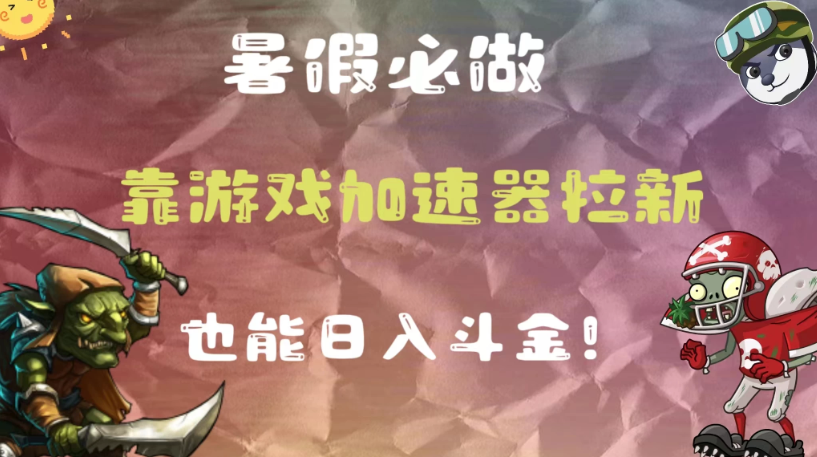 暑假必做，靠游戏加速器拉新，这个暑逆风翻盘！客创社区-专注互联网轻资产资源整合与分享客创社区-专注互联网轻资产资源整合与分享
