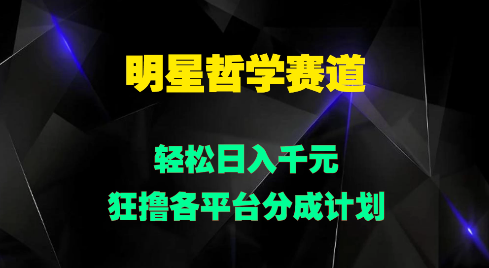 明星哲学赛道，狂撸各平台分成计划，轻松日入千元客创社区-专注互联网轻资产资源整合与分享客创社区-专注互联网轻资产资源整合与分享