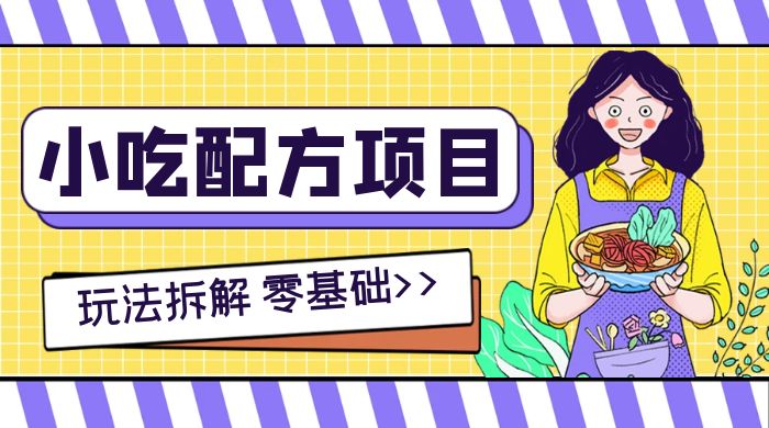小吃配方项目玩法拆解，适合 0 基础小白，轻松月入过万客创社区-专注互联网轻资产资源整合与分享客创社区-专注互联网轻资产资源整合与分享