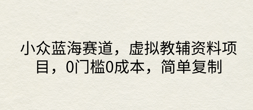 小众蓝海赛道，虚拟教辅资料项目，0门槛0成本，简单复制客创社区-专注互联网轻资产资源整合与分享客创社区-专注互联网轻资产资源整合与分享