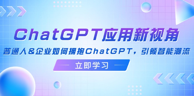ChatGPT应用新视角：普通人&企业如何拥抱ChatGPT，引领智能潮流客创社区-专注互联网轻资产资源整合与分享客创社区-专注互联网轻资产资源整合与分享