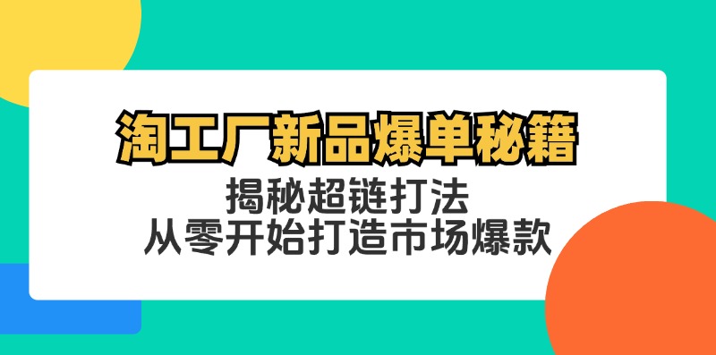 淘工厂新品爆单秘籍：揭秘超链打法，从零开始打造市场爆款客创社区-专注互联网轻资产资源整合与分享客创社区-专注互联网轻资产资源整合与分享