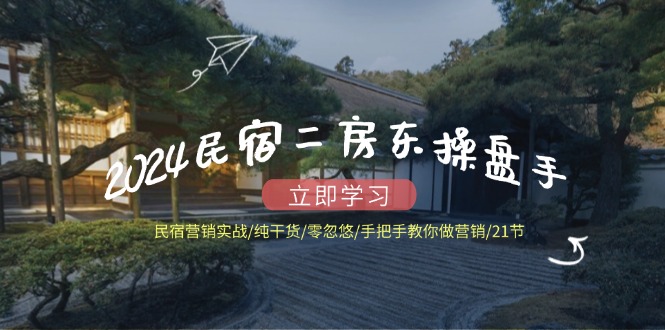 2024民宿二房东操盘手 民宿营销实战/纯干货/零忽悠/手把手教你做营销/21节客创社区-专注互联网轻资产资源整合与分享客创社区-专注互联网轻资产资源整合与分享