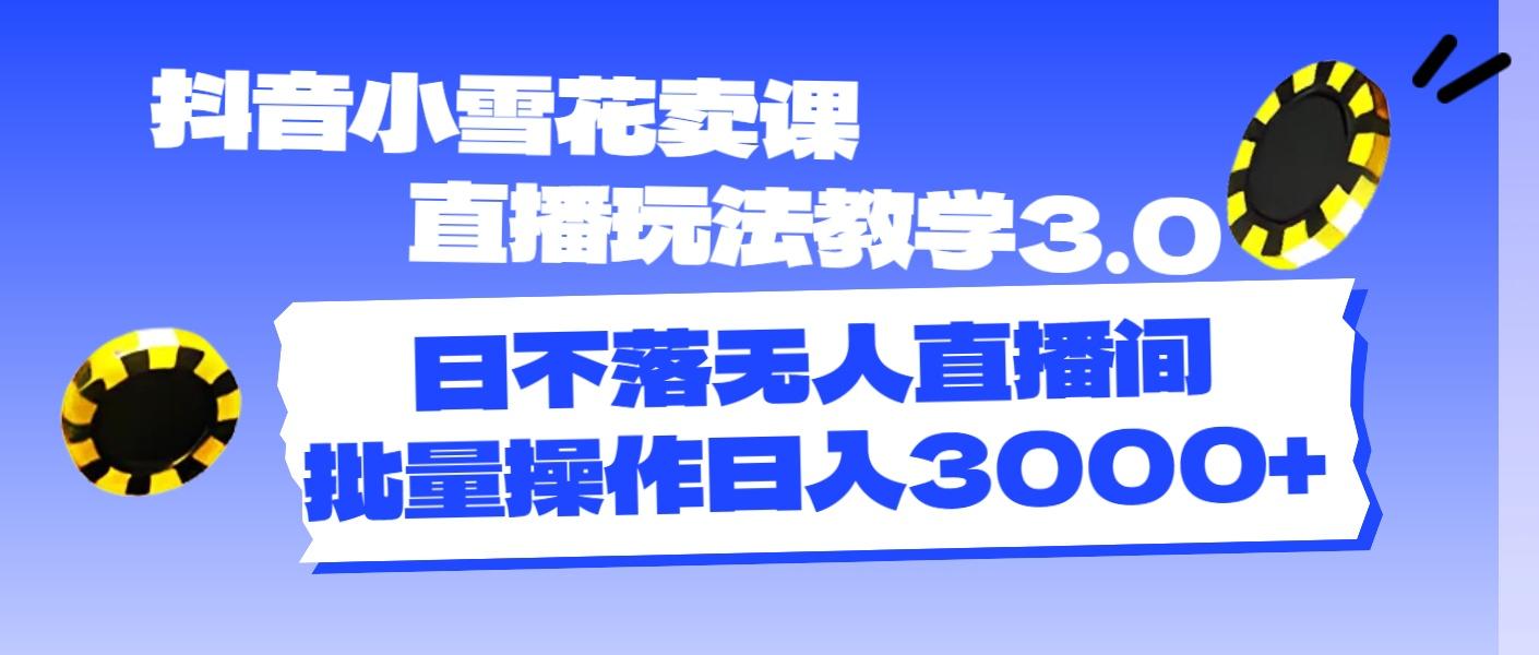 抖音小雪花卖课直播玩法教学3.0，日不落无人直播间，批量操作日入3000+客创社区-专注互联网轻资产资源整合与分享客创社区-专注互联网轻资产资源整合与分享