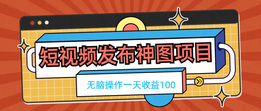 短视频发布神图项目，无脑操作，一天收益100客创社区-专注互联网轻资产资源整合与分享客创社区-专注互联网轻资产资源整合与分享