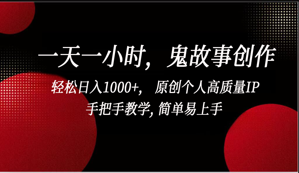 一天一小时,鬼故事创作, 轻松日入1000+, 原创个人高质量IP,手把手教学, 简单易上手