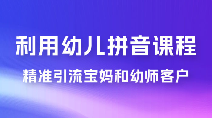 利用幼儿拼音课程，精准引流宝妈粉以及幼师粉群体，多种变现思路客创社区-专注互联网轻资产资源整合与分享客创社区-专注互联网轻资产资源整合与分享