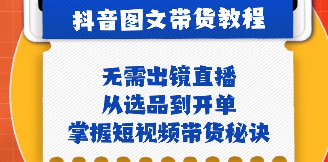 抖音图文&带货实操：无需出镜直播，从选品到开单，掌握短视频带货秘诀客创社区-专注互联网轻资产资源整合与分享客创社区-专注互联网轻资产资源整合与分享