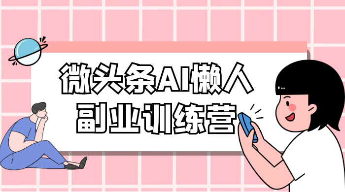 微头条 AI 懒人副业训练营 6.0 傻瓜式写作掘金项目客创社区-专注互联网轻资产资源整合与分享客创社区-专注互联网轻资产资源整合与分享