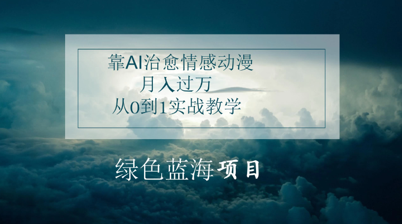 4.0靠AI治愈情感动漫，月入过万，从0到1实战教学客创社区-专注互联网轻资产资源整合与分享客创社区-专注互联网轻资产资源整合与分享