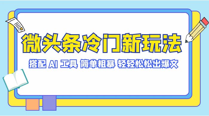 微头条冷门新玩法，搭配 AI 工具，简单粗暴，轻轻松松出爆文客创社区-专注互联网轻资产资源整合与分享客创社区-专注互联网轻资产资源整合与分享