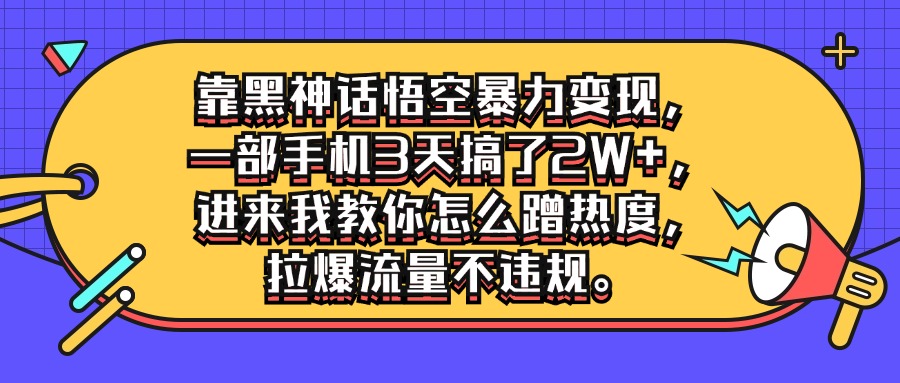 靠黑神话悟空暴力变现，一部手机3天搞了2W+，进来我教你怎么蹭热度，拉爆流量不违规客创社区-专注互联网轻资产资源整合与分享客创社区-专注互联网轻资产资源整合与分享