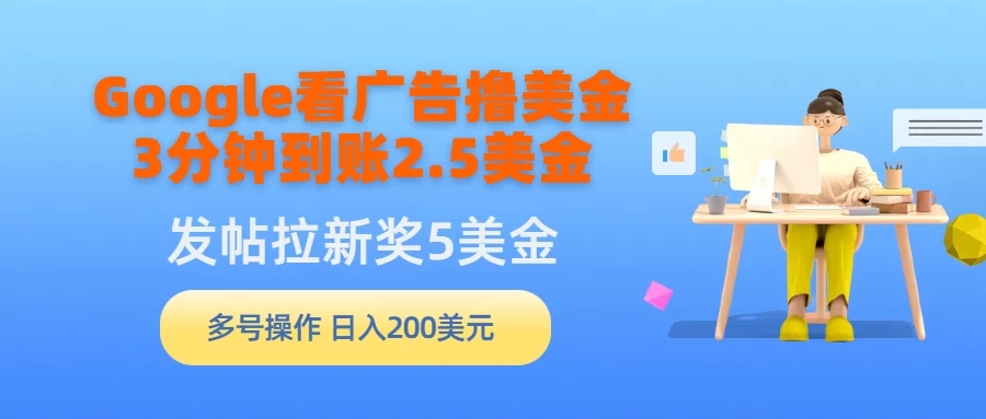 Google看广告撸美金,3分钟到账2.5美金,发帖拉新5美金,多号操作,日入200美元