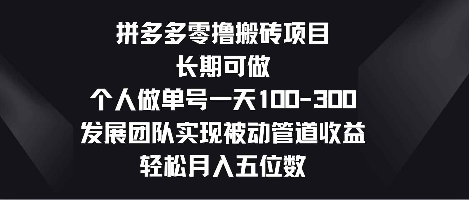 拼多多零撸搬砖项目，长期可做，个人做单号一天100-300，发展团队实现被动管道收益，轻松月入五位数客创社区-专注互联网轻资产资源整合与分享客创社区-专注互联网轻资产资源整合与分享