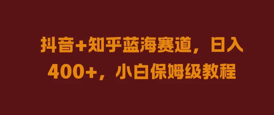 抖音+知乎蓝海赛道，日入400+，小白保姆级教程客创社区-专注互联网轻资产资源整合与分享客创社区-专注互联网轻资产资源整合与分享