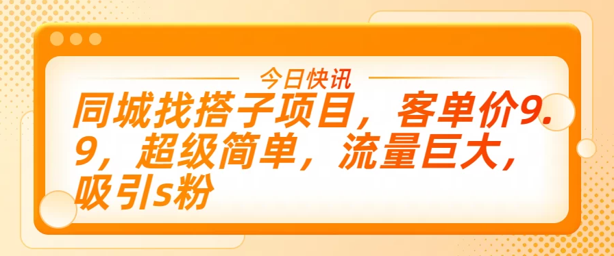 同城找搭子项目，客单价9.9，超级简单，流量巨大，吸引s粉客创社区-专注互联网轻资产资源整合与分享客创社区-专注互联网轻资产资源整合与分享