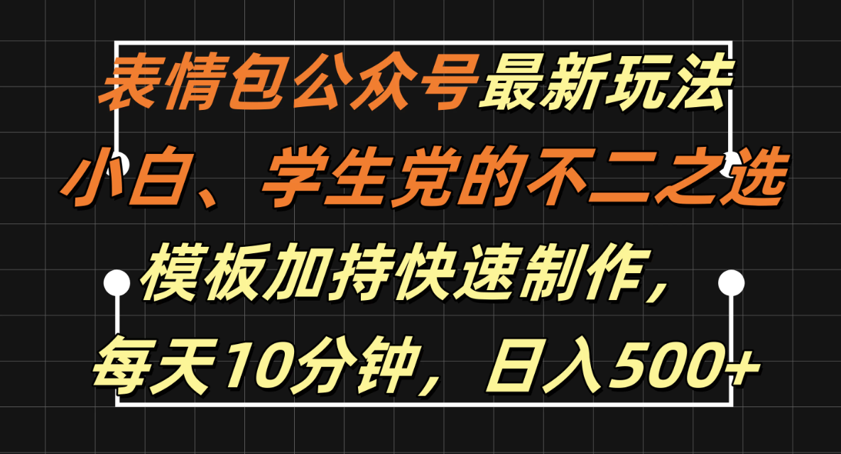 表情包公众号最新玩法,小白、学生党的不二之选,模板加持快速制作,每天十分钟,日入500+