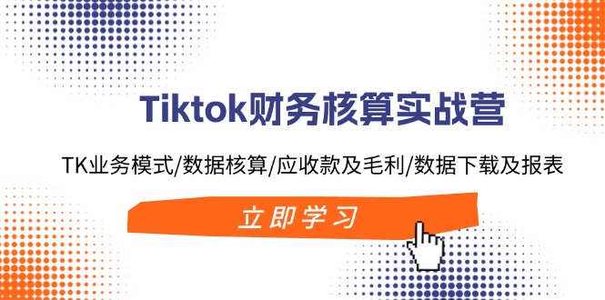 Tiktok财务核算实战营：TK业务模式/数据核算/应收款及毛利/数据下载及报表客创社区-专注互联网轻资产资源整合与分享客创社区-专注互联网轻资产资源整合与分享