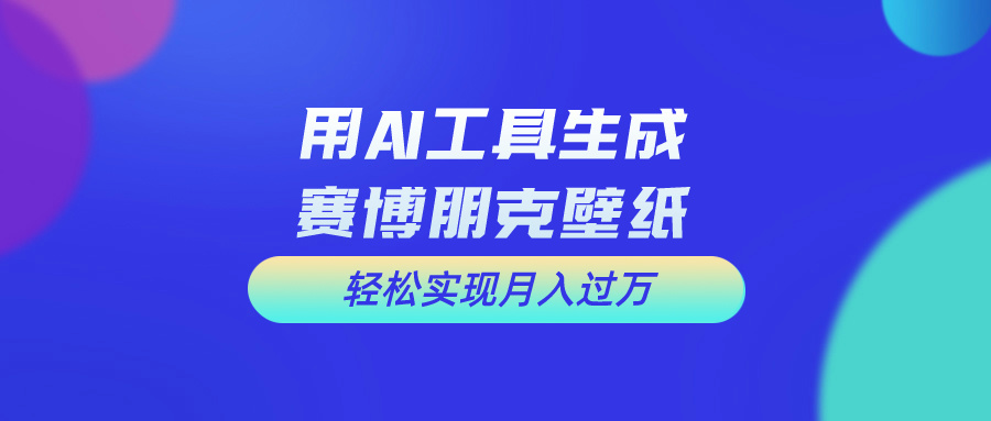用AI工具设计赛博朋克壁纸，轻松实现月入万+，简单好做客创社区-专注互联网轻资产资源整合与分享客创社区-专注互联网轻资产资源整合与分享