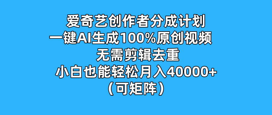 爱奇艺创作者分成计划，一键AI生成100%原创视频，无需剪辑、去重，小白也能轻松月入40000+ （可矩阵）客创社区-专注互联网轻资产资源整合与分享客创社区-专注互联网轻资产资源整合与分享