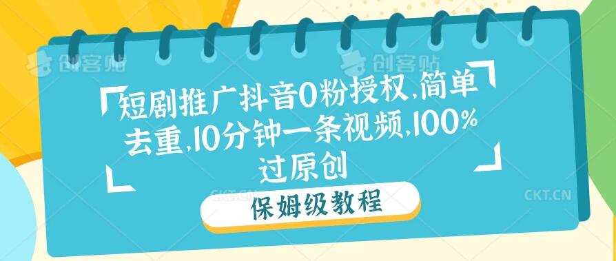 短剧推广抖音0粉授权,简单去重,10分钟一条视频,100%过原创