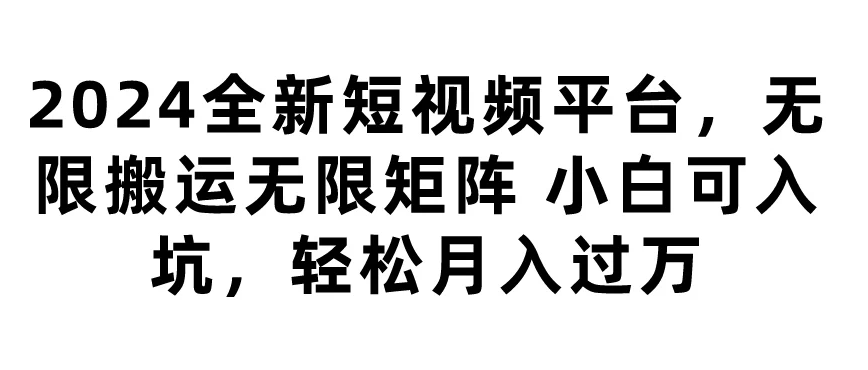 2024全新短视频平台，无限搬运无限矩阵，小白可入坑，轻松月入过万客创社区-专注互联网轻资产资源整合与分享客创社区-专注互联网轻资产资源整合与分享