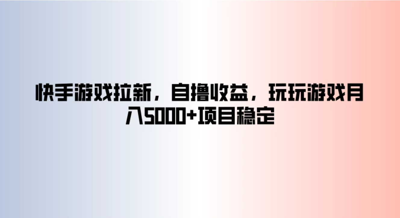 快手游戏拉新，自撸收益，玩玩游戏月入5000+项目稳定客创社区-专注互联网轻资产资源整合与分享客创社区-专注互联网轻资产资源整合与分享