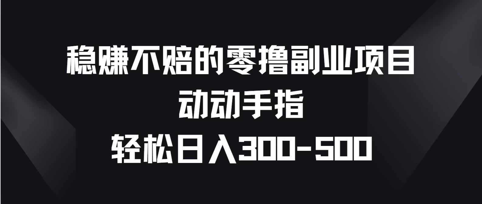 稳赚不赔的零撸副业项目，动动手指轻松日入300-500客创社区-专注互联网轻资产资源整合与分享客创社区-专注互联网轻资产资源整合与分享