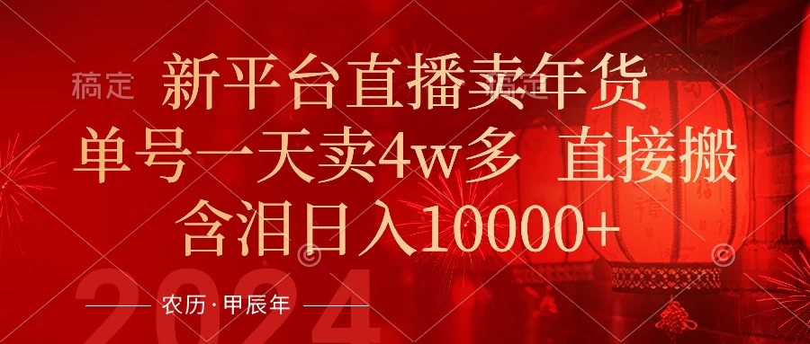 年末红利来了,新平台直播卖年货,单号一天卖4w多,话术场景直接搬,含泪日入10000+