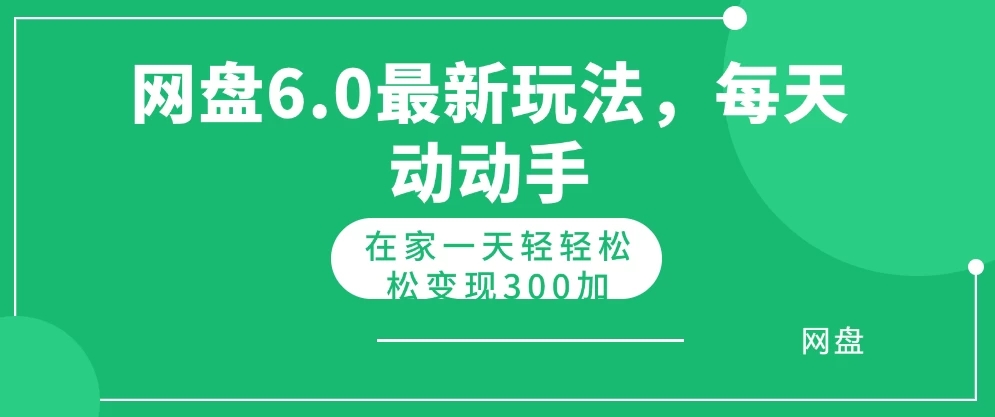 网盘最新6.0玩法，每天动动手在家轻轻松松一天变现300+客创社区-专注互联网轻资产资源整合与分享客创社区-专注互联网轻资产资源整合与分享