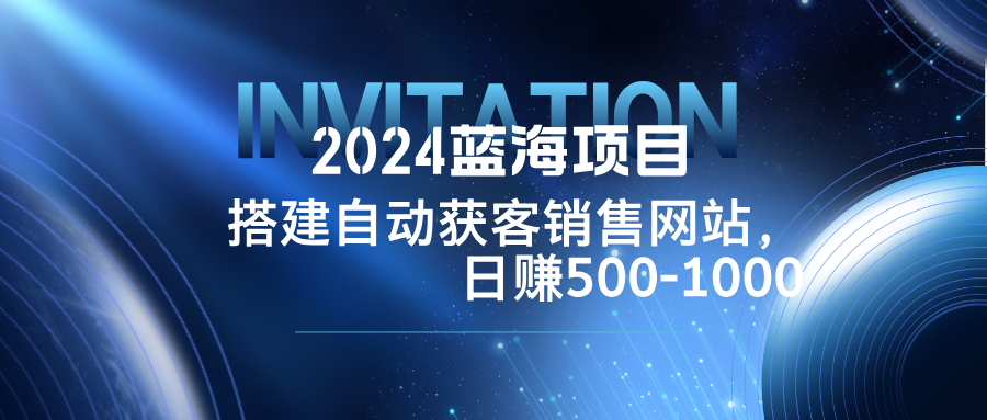 2024蓝海项目，搭建销售网站，自动获客，日赚500-1000客创社区-专注互联网轻资产资源整合与分享客创社区-专注互联网轻资产资源整合与分享