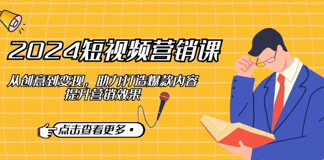 2024短视频-营销课：从创意到变现，助力打造爆款内容，提升营销效果客创社区-专注互联网轻资产资源整合与分享客创社区-专注互联网轻资产资源整合与分享