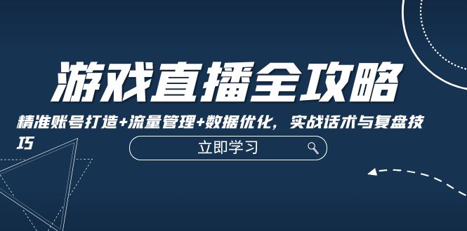 游戏直播全攻略：精准账号打造+流量管理+数据优化，实战话术与复盘技巧客创社区-专注互联网轻资产资源整合与分享客创社区-专注互联网轻资产资源整合与分享
