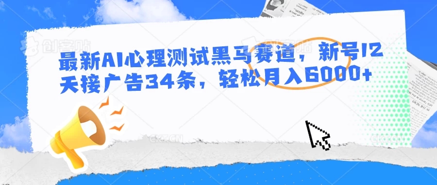 最新AI心理测试黑马赛道，新号12天接广告34条，轻松月入6000+客创社区-专注互联网轻资产资源整合与分享客创社区-专注互联网轻资产资源整合与分享