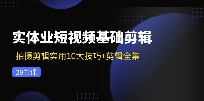 实体业短视频基础剪辑：拍摄剪辑实用10大技巧+剪辑全集(29节客创社区-专注互联网轻资产资源整合与分享客创社区-专注互联网轻资产资源整合与分享