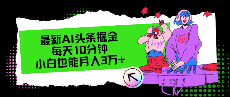 最新AI头条掘金，每天只需10分钟，小白也能月入3万+客创社区-专注互联网轻资产资源整合与分享客创社区-专注互联网轻资产资源整合与分享
