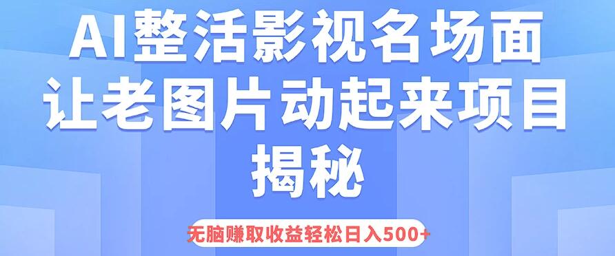 AI整活影视名场面，让老图片动起来等项目揭秘，无脑赚取收益，轻松日入500+客创社区-专注互联网轻资产资源整合与分享客创社区-专注互联网轻资产资源整合与分享