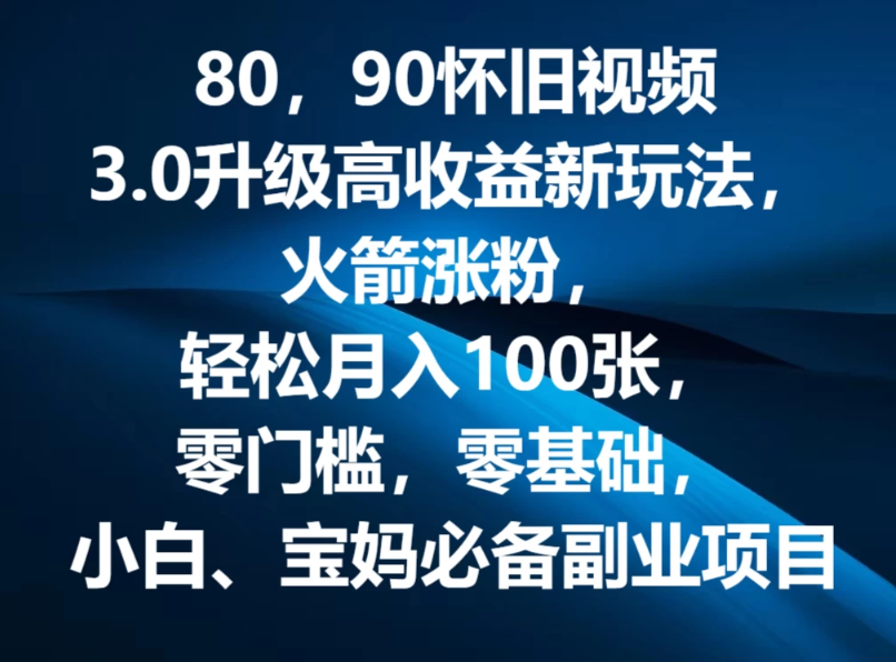 80，90怀旧视频3.0升级高收益变现新玩法，火箭涨粉，轻松月入100张，零门槛，零基础，小白、宝妈必备副业项目，可批量放大操作客创社区-专注互联网轻资产资源整合与分享客创社区-专注互联网轻资产资源整合与分享