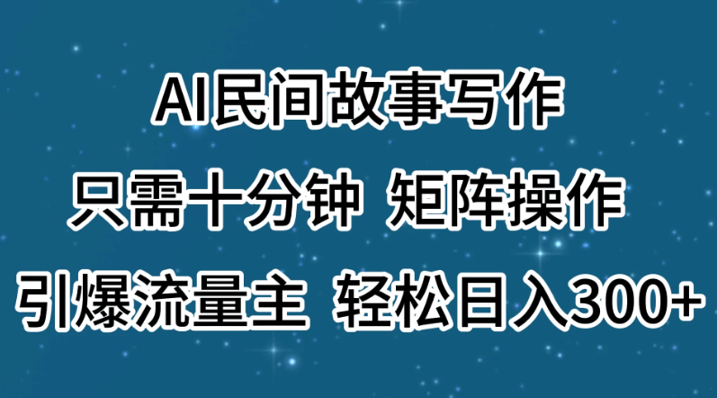 AI民间故事写作，只需十分钟，矩阵操作，引爆流量主，轻松日入300+客创社区-专注互联网轻资产资源整合与分享客创社区-专注互联网轻资产资源整合与分享