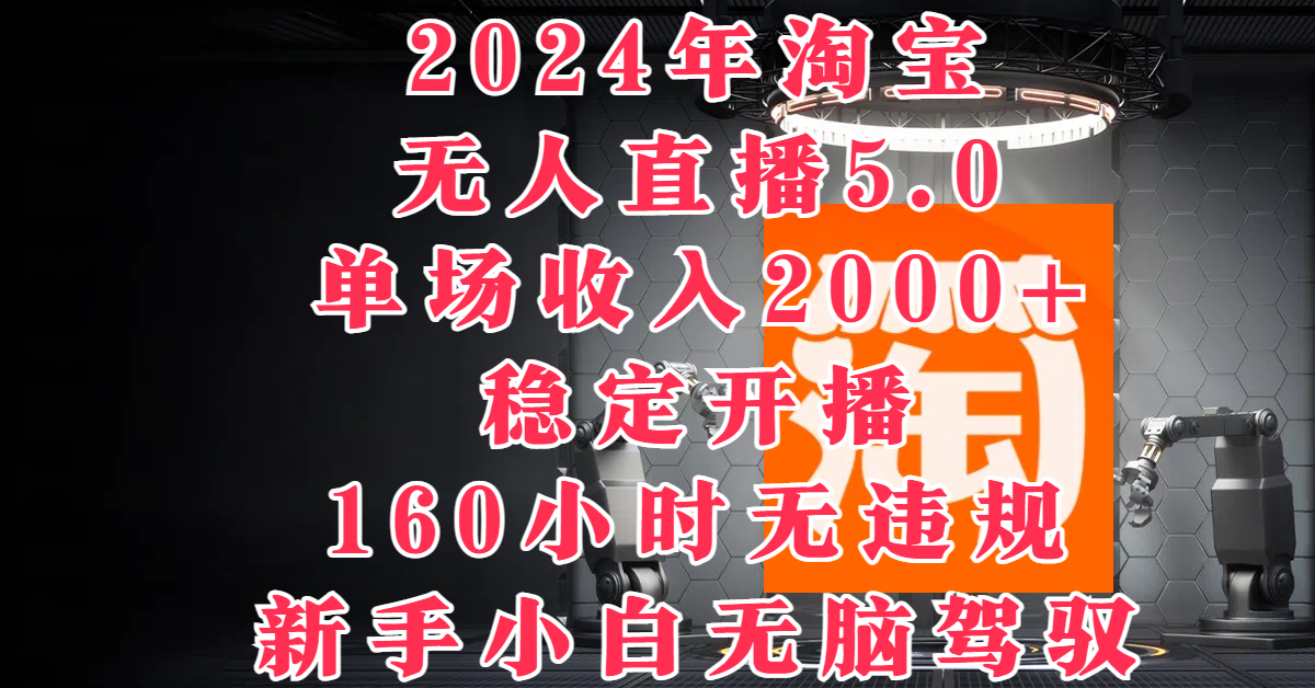 2024年淘宝无人直播5.0，单场收入2000+，稳定开播160小时无违规，新手小白无脑驾驭客创社区-专注互联网轻资产资源整合与分享客创社区-专注互联网轻资产资源整合与分享
