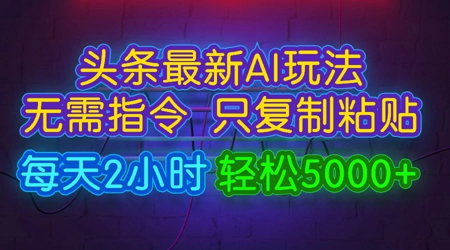 今日头条最新AI玩法，无需指令，只需复制粘贴，每天2小时，轻松5000+客创社区-专注互联网轻资产资源整合与分享客创社区-专注互联网轻资产资源整合与分享