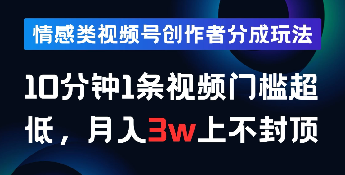 情感类视频号创作者分成玩法，10分钟1条视频，门槛超低月入3w上不封顶客创社区-专注互联网轻资产资源整合与分享客创社区-专注互联网轻资产资源整合与分享