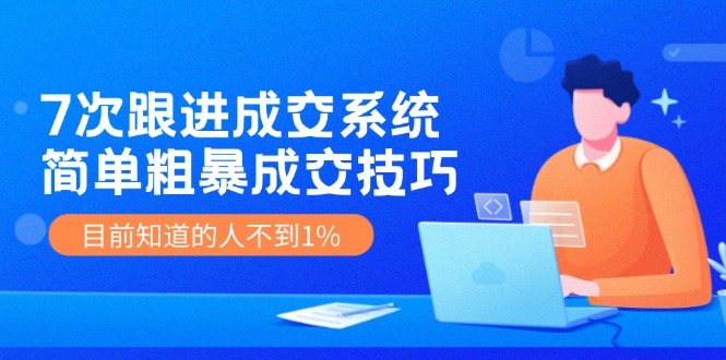 7次 跟进 成交系统：简单粗暴成交技巧，目前知道的人不到1%客创社区-专注互联网轻资产资源整合与分享客创社区-专注互联网轻资产资源整合与分享
