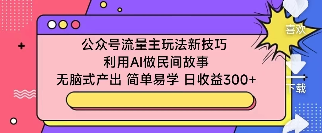 公众号流量主玩法新技巧 利用AI做民间故事 无脑式产出 简单易学 日收益300+客创社区-专注互联网轻资产资源整合与分享客创社区-专注互联网轻资产资源整合与分享