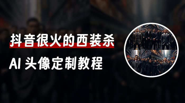 抖音很火的西装杀 AI 头像定制教程 + 引流变现客创社区-专注互联网轻资产资源整合与分享客创社区-专注互联网轻资产资源整合与分享