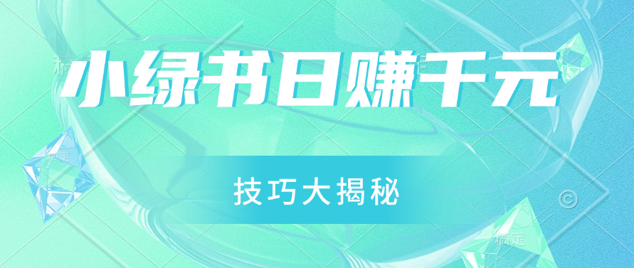 小绿书日赚千元秘籍：零基础搬运技巧大揭秘，轻松实现财富增长客创社区-专注互联网轻资产资源整合与分享客创社区-专注互联网轻资产资源整合与分享