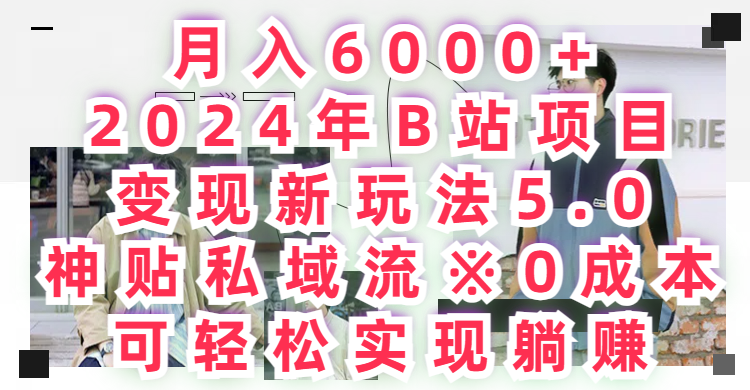 月入6000+，2024年B站项目变现新玩法5.0，神贴私域流0成本，可轻松实现躺赚客创社区-专注互联网轻资产资源整合与分享客创社区-专注互联网轻资产资源整合与分享